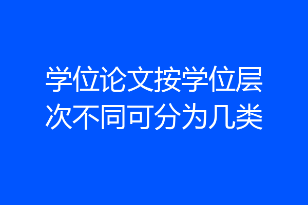 学位论文按学位层次不同可分为几类