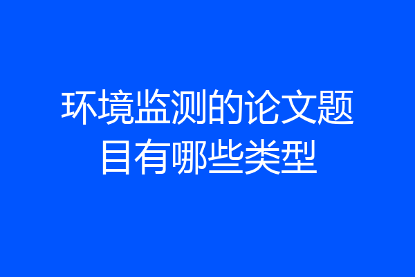 环境监测的论文题目有哪些类型