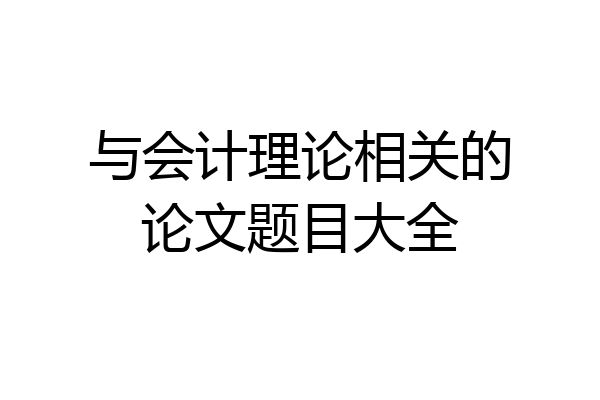 与会计理论相关的论文题目大全