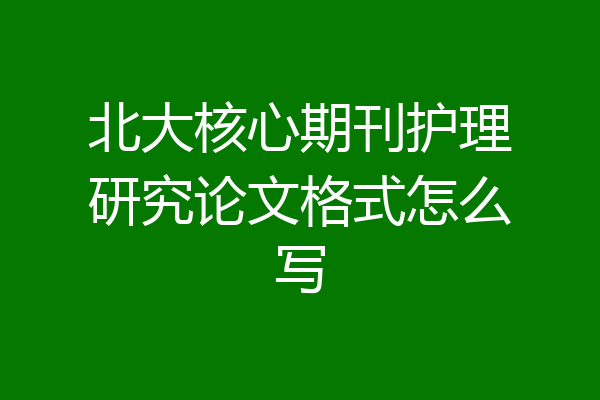 北大核心期刊护理研究论文格式怎么写