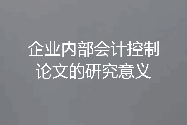 企业内部会计控制论文的研究意义