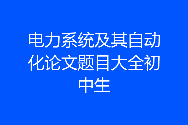 电力系统及其自动化论文题目大全初中生