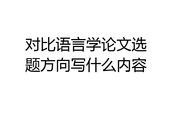 对比语言学论文选题方向写什么内容