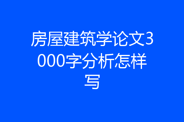房屋建筑学论文3000字分析怎样写