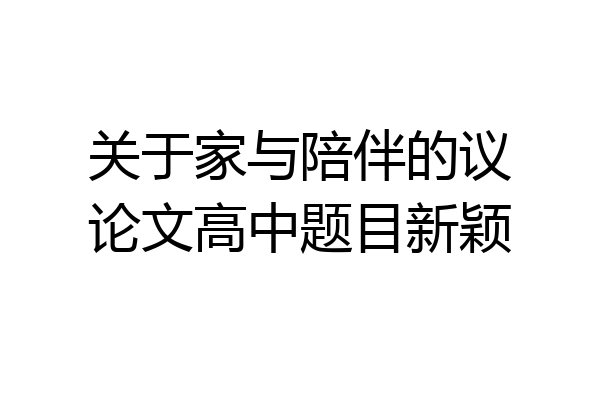 关于家与陪伴的议论文高中题目新颖