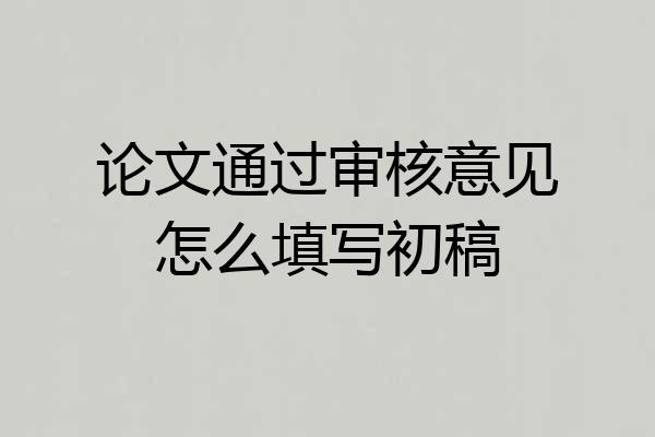 论文通过审核意见怎么填写初稿