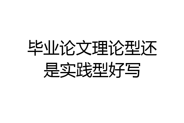 毕业论文理论型还是实践型好写