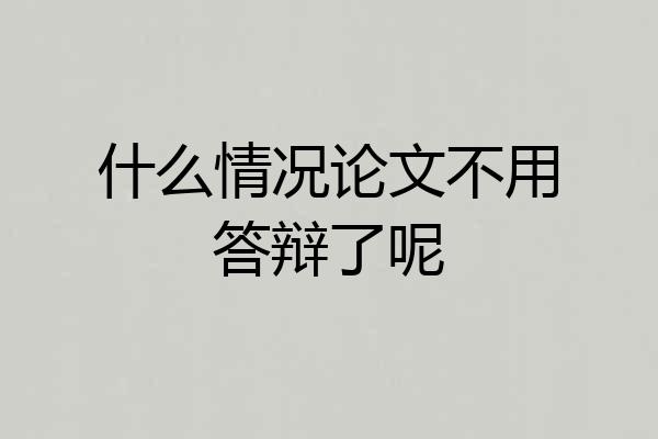 什么情况论文不用答辩了呢