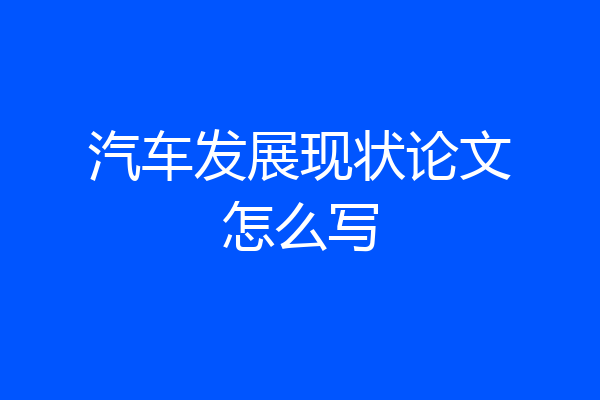 汽车发展现状论文怎么写