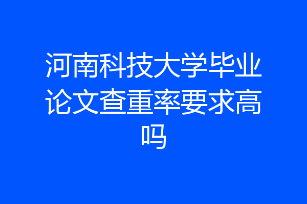 河南科技大学毕业论文查重率要求高吗