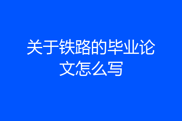 关于铁路的毕业论文怎么写