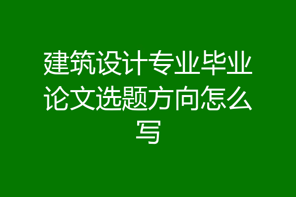 建筑设计专业毕业论文选题方向怎么写