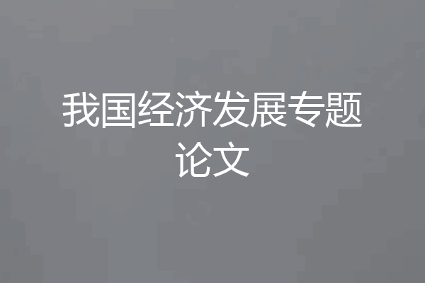 我国经济发展专题论文