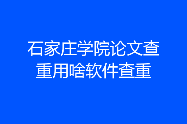 石家庄学院论文查重用啥软件查重
