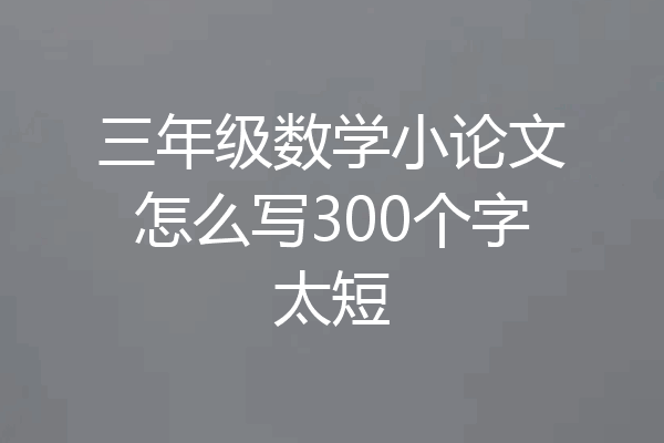 三年级数学小论文怎么写300个字太短