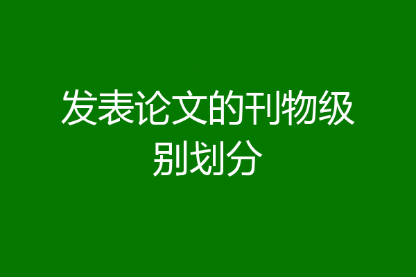 发表论文的刊物级别划分