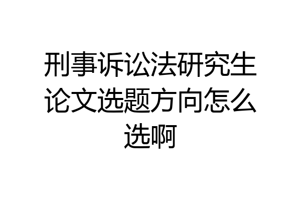 刑事诉讼法研究生论文选题方向怎么选啊
