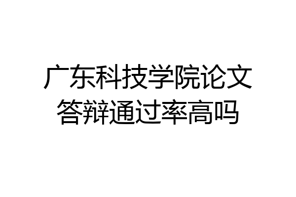 广东科技学院论文答辩通过率高吗