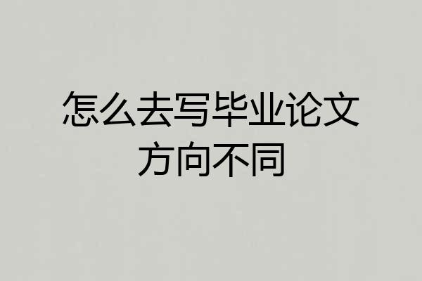怎么去写毕业论文方向不同