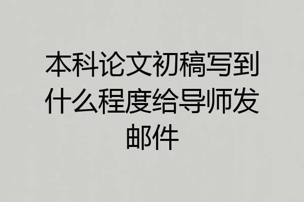 本科论文初稿写到什么程度给导师发邮件