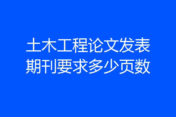 土木工程论文发表期刊要求多少页数