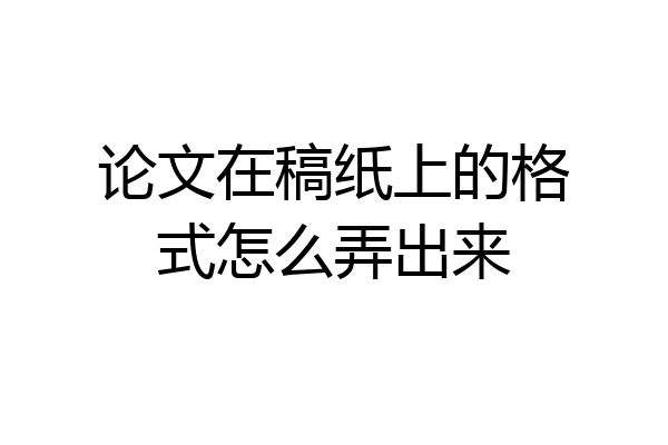 论文在稿纸上的格式怎么弄出来