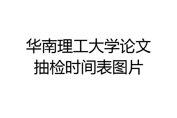 华南理工大学论文抽检时间表图片
