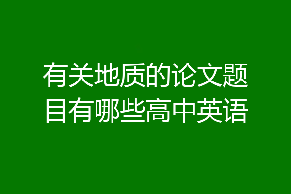 有关地质的论文题目有哪些高中英语