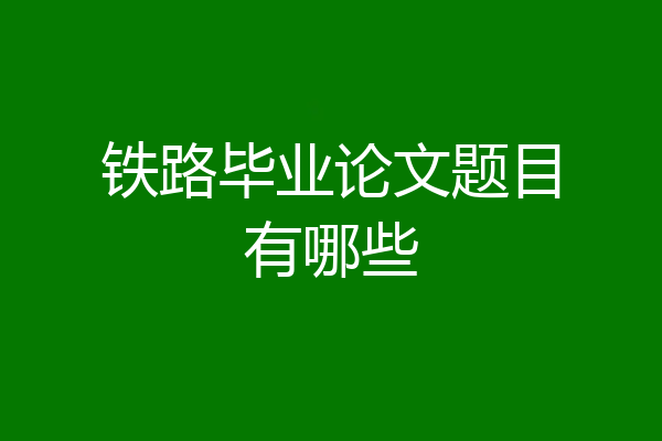 铁路毕业论文题目有哪些