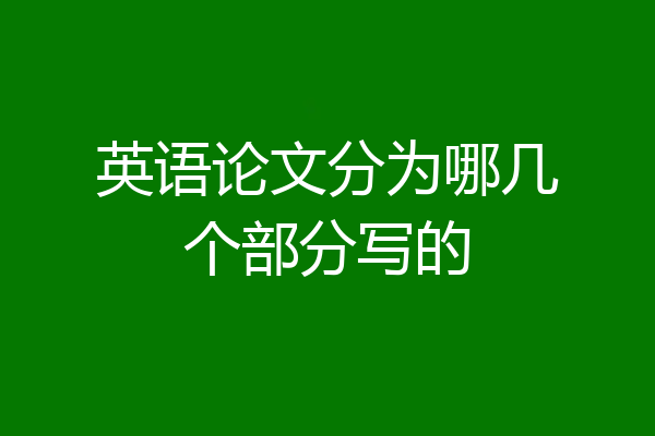 英语论文分为哪几个部分写的