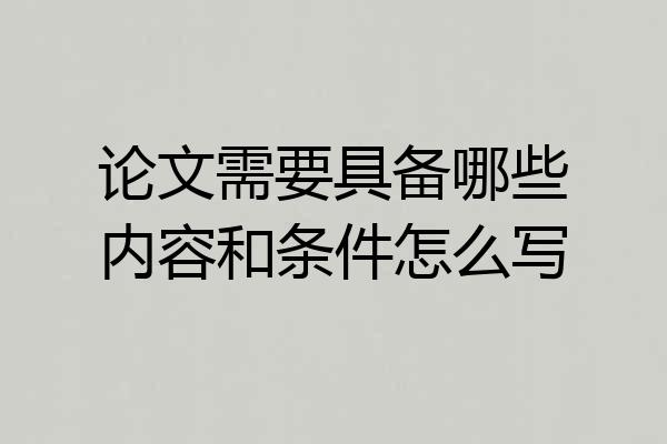 论文需要具备哪些内容和条件怎么写