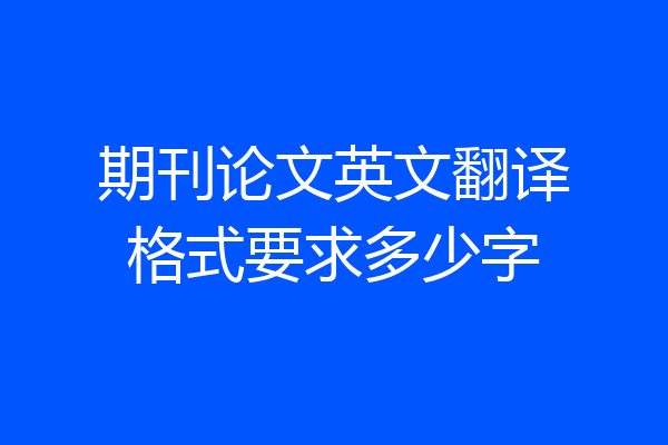 期刊论文英文翻译格式要求多少字