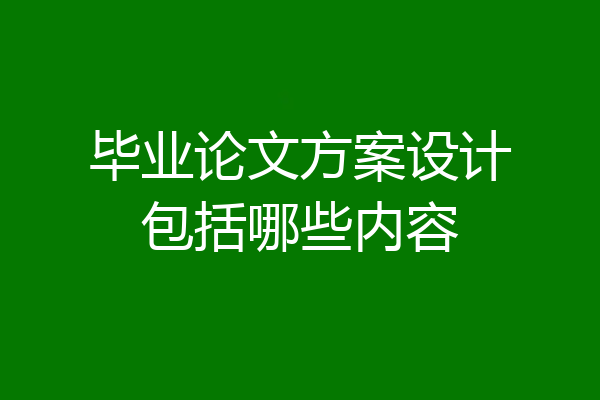 毕业论文方案设计包括哪些内容