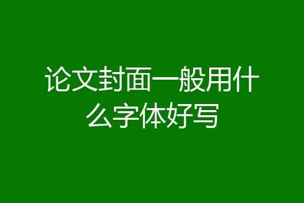 论文封面一般用什么字体好写
