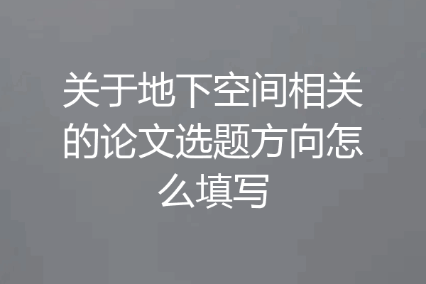 关于地下空间相关的论文选题方向怎么填写