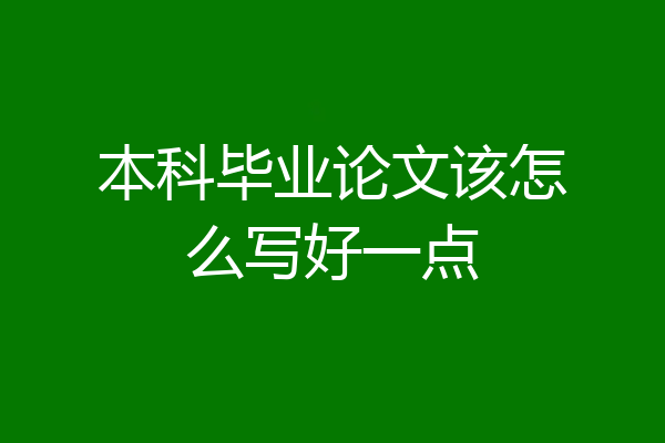 本科毕业论文该怎么写好一点