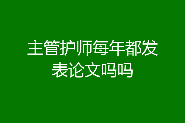 主管护师每年都发表论文吗吗