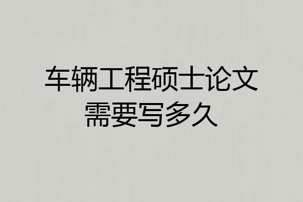 车辆工程硕士论文需要写多久