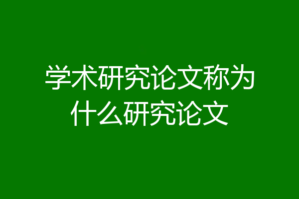 学术研究论文称为什么研究论文