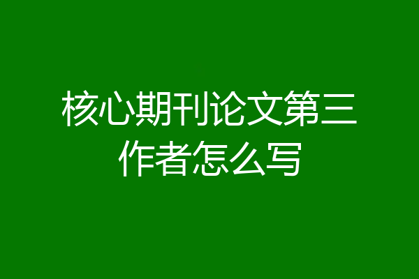 核心期刊论文第三作者怎么写