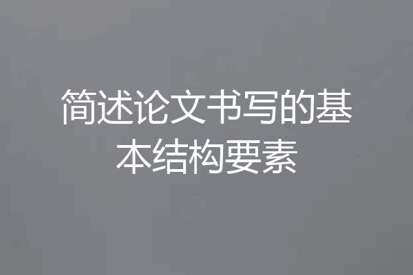 简述论文书写的基本结构要素