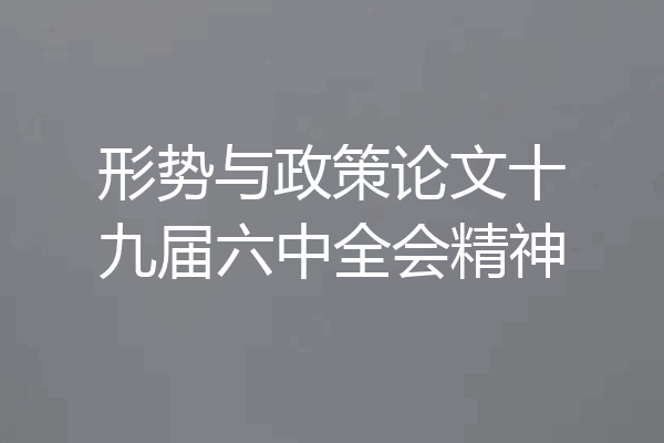 形势与政策论文十九届六中全会精神