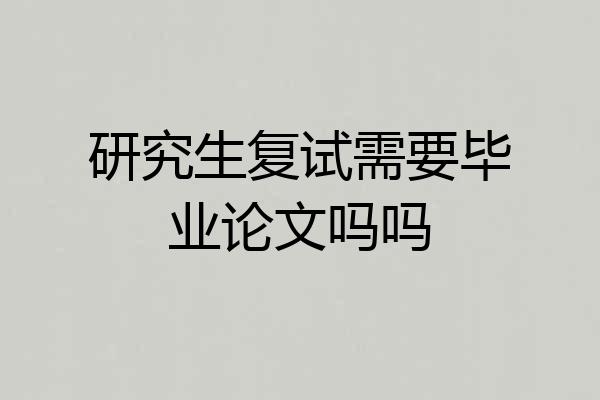 研究生复试需要毕业论文吗吗