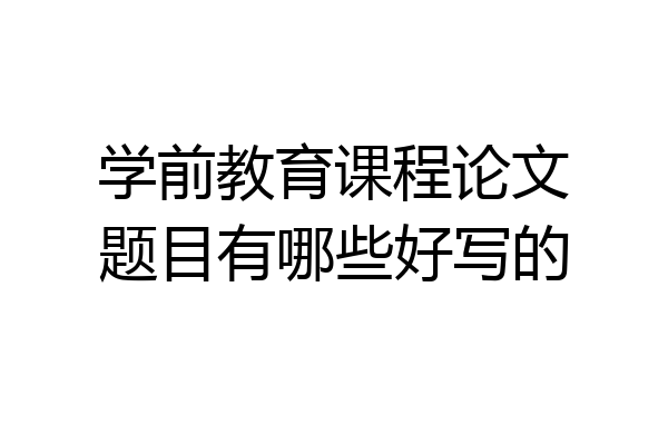 学前教育课程论文题目有哪些好写的