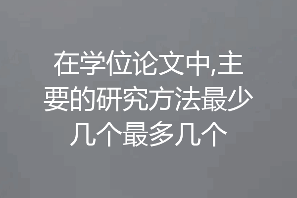 在学位论文中,主要的研究方法最少几个最多几个