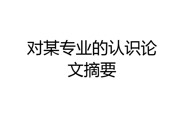 对某专业的认识论文摘要