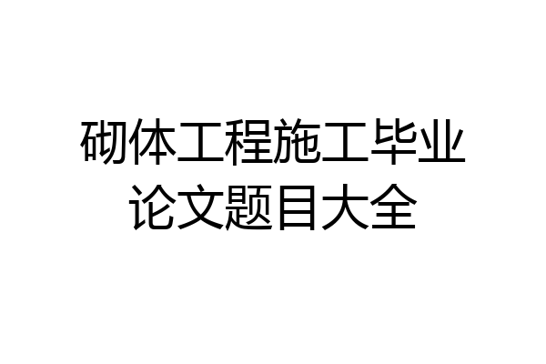 砌体工程施工毕业论文题目大全