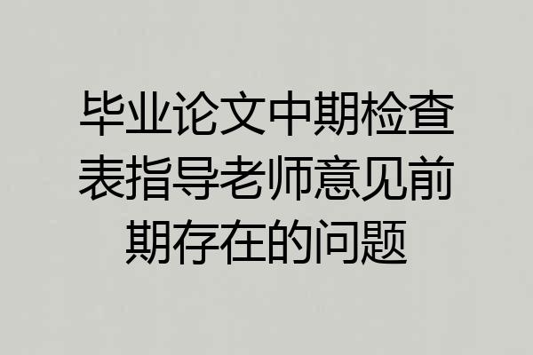 毕业论文中期检查表指导老师意见前期存在的问题