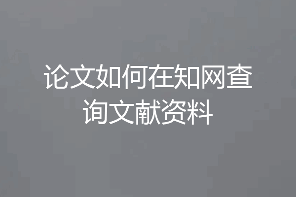 论文如何在知网查询文献资料