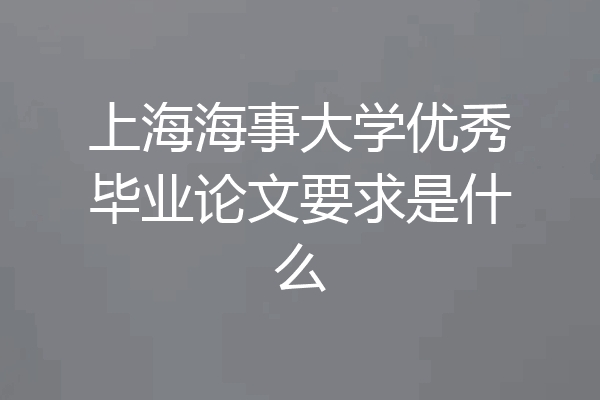 上海海事大学优秀毕业论文要求是什么
